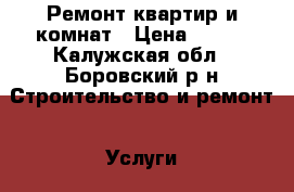 Ремонт квартир и комнат › Цена ­ 200 - Калужская обл., Боровский р-н Строительство и ремонт » Услуги   . Калужская обл.